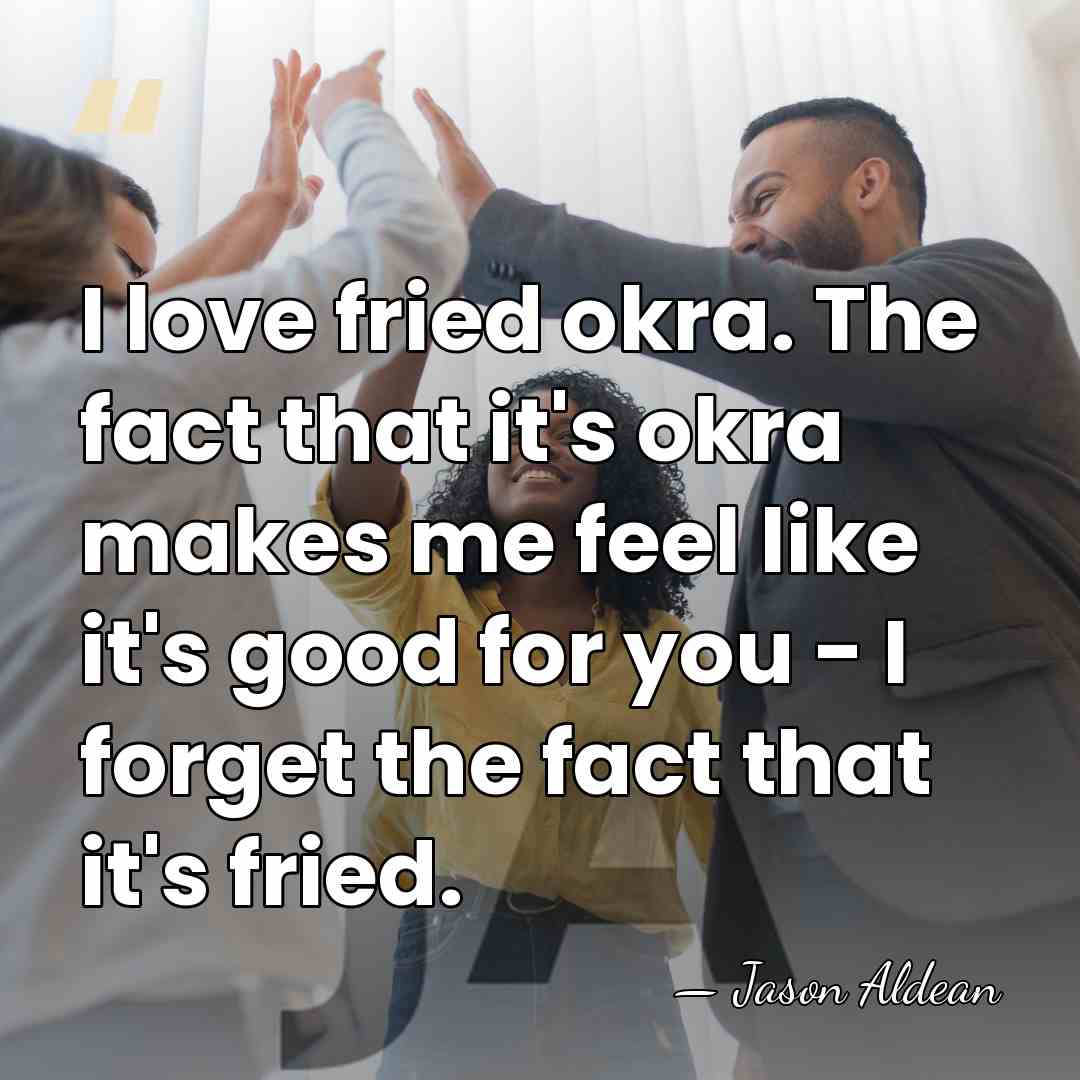 I love fried okra. The fact that it's okra makes me feel&hellip; - Jason Aldean