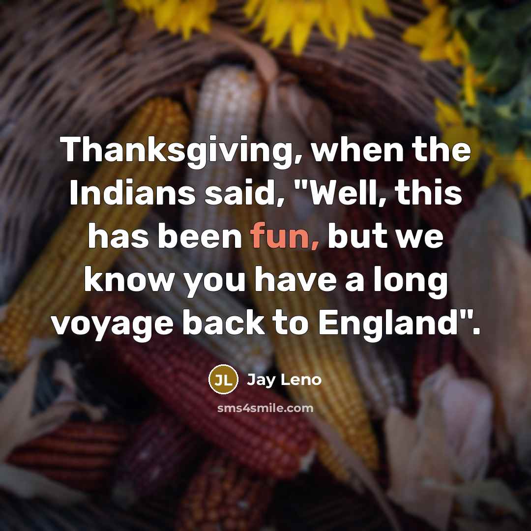 “Thanksgiving, when the Indians said, "Well, this has been fun,…” quote by Jay Leno
