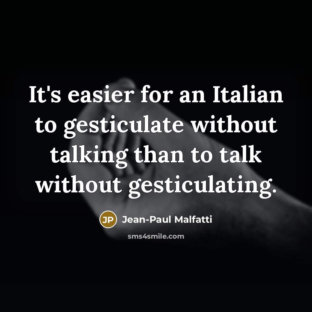 “It's easier for an Italian to gesticulate without talking than to talk without gesticulating.” quote by Jean-Paul Malfatti