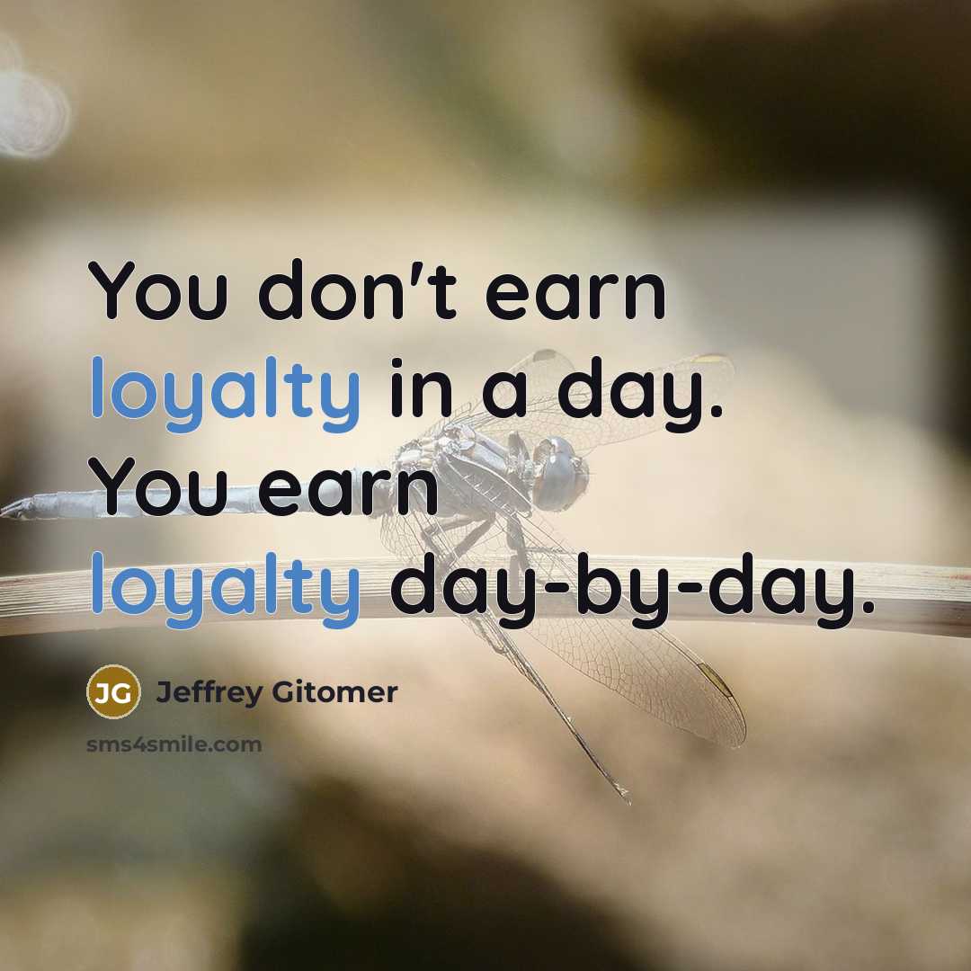 “You don't earn loyalty in a day. You earn loyalty day-by-day.” quote by Jeffrey Gitomer