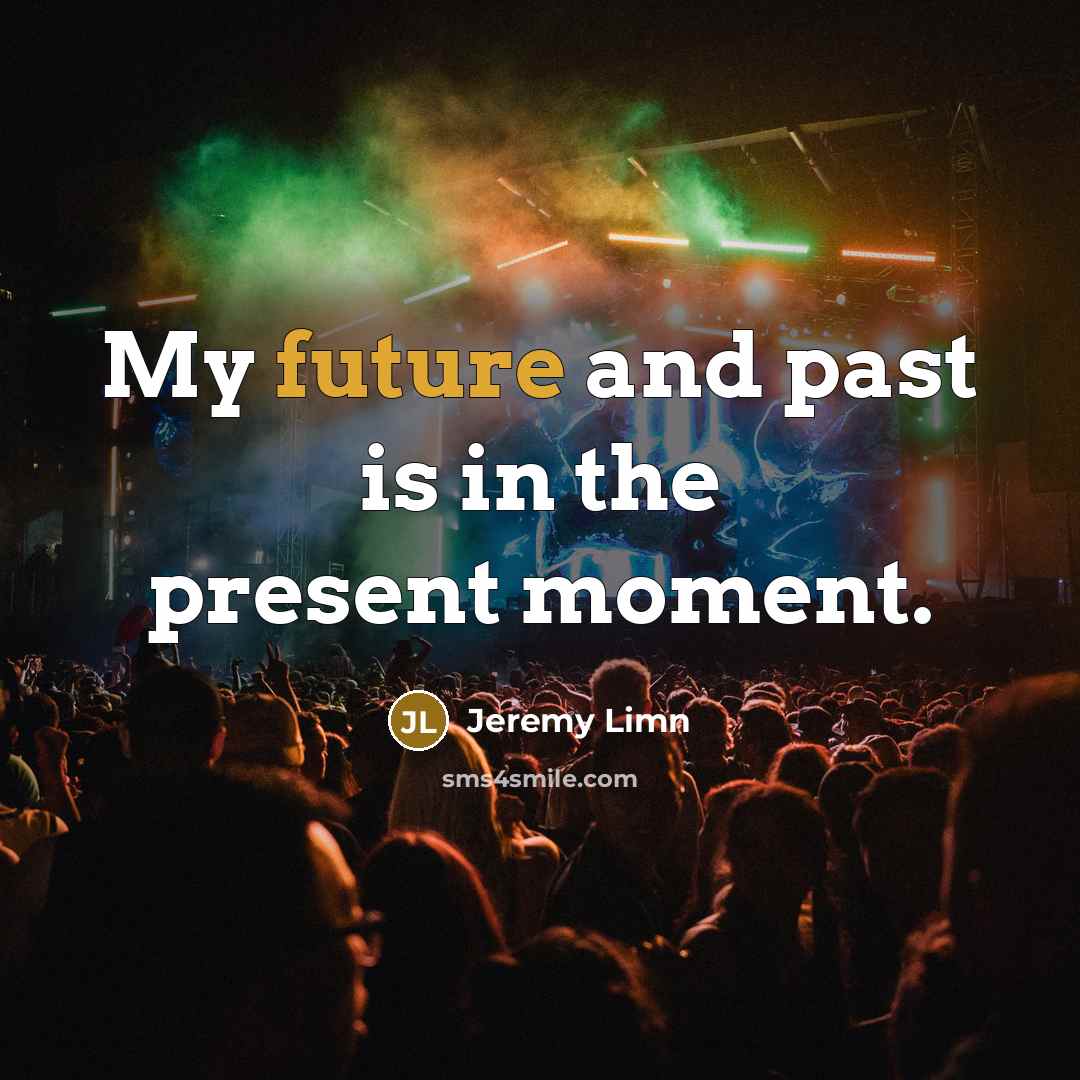 “My future and past is in the present moment.” quote by Jeremy Limn