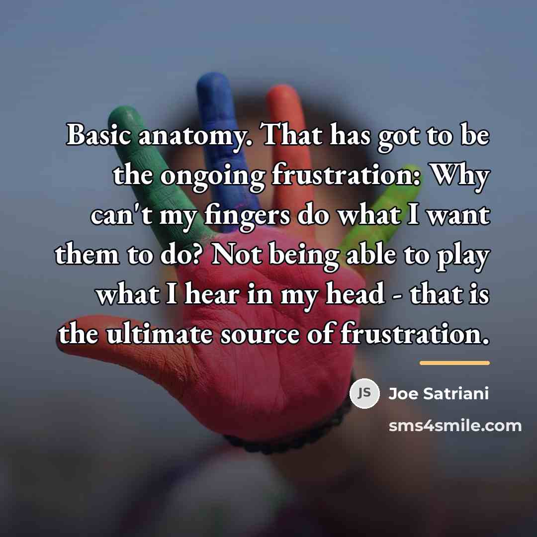 “Basic anatomy. That has got to be the ongoing frustration:…” quote by Joe Satriani
