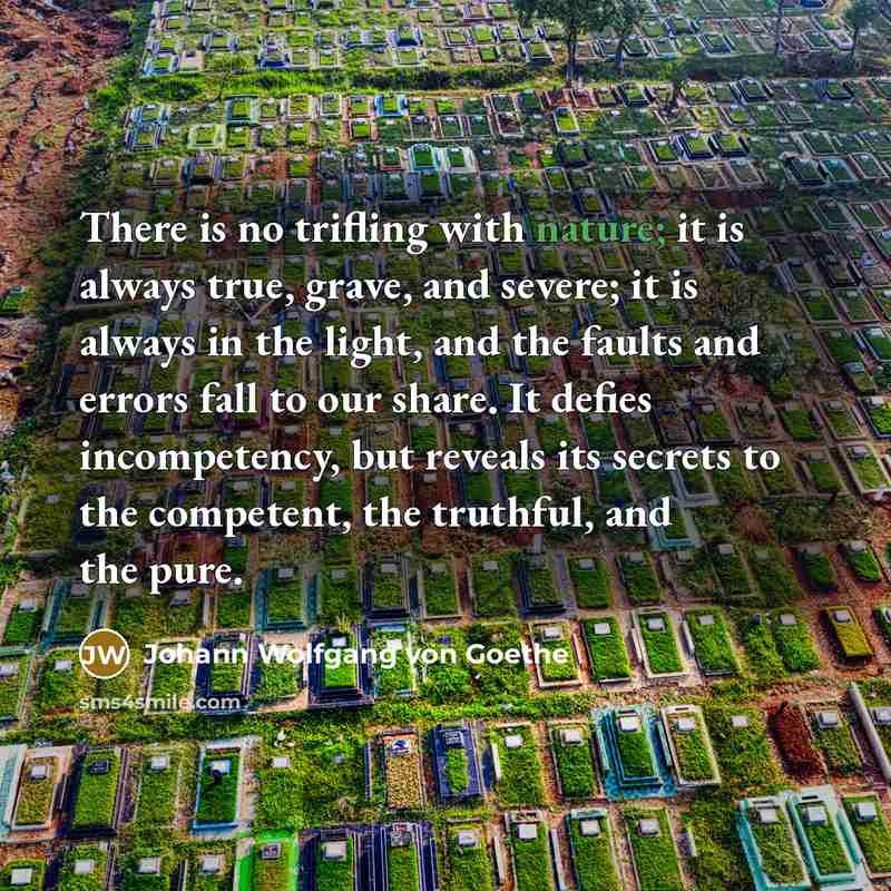“There is no trifling with nature; it is always true,…” quote by Johann Wolfgang von Goethe
