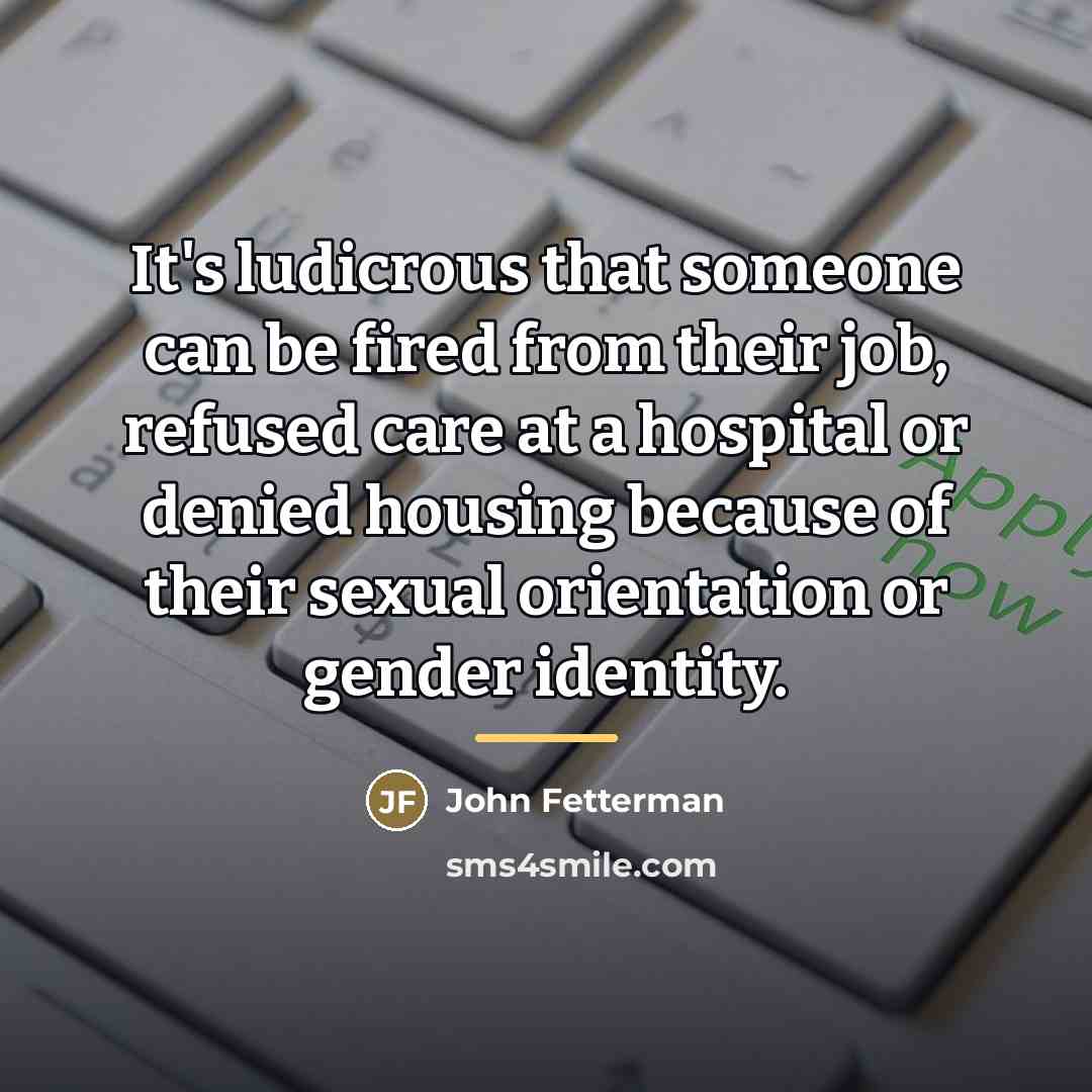 “It's ludicrous that someone can be fired from their job,…” quote by John Fetterman