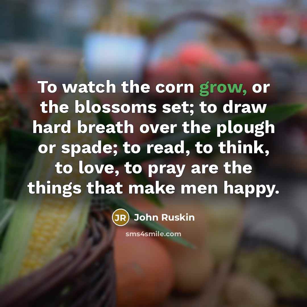 “To watch the corn grow, or the blossoms set; to…” quote by John Ruskin