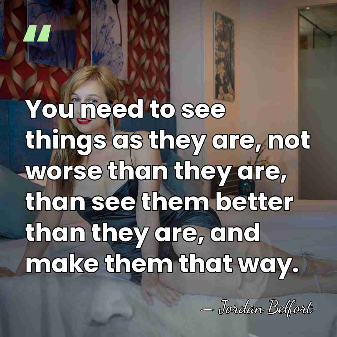 You need to see things as they are, not worse than they&hellip; - Jordan Belfort