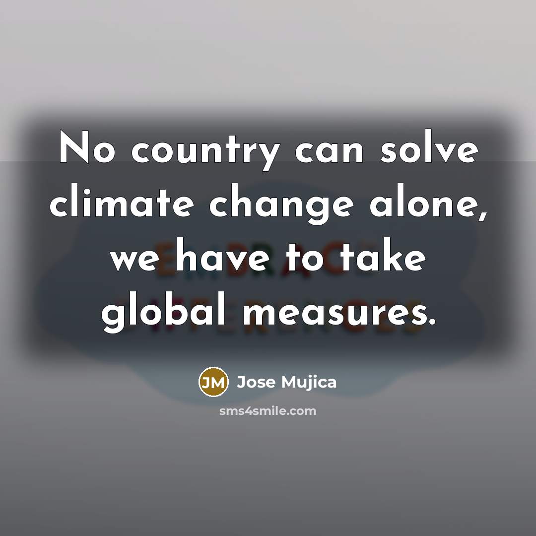 “No country can solve climate change alone, we have to…” quote by Jose Mujica