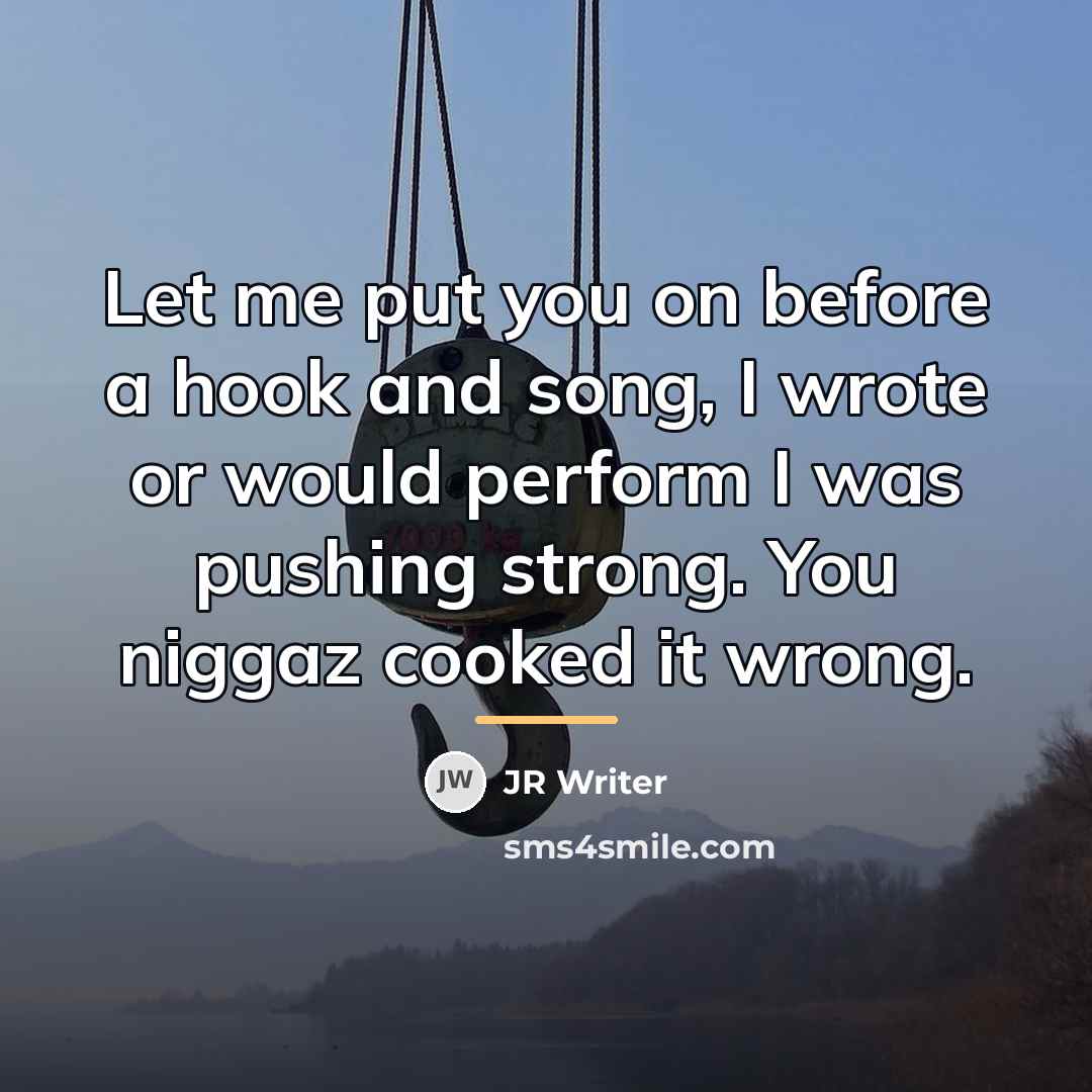 “Let me put you on before a hook and song,…” quote by JR Writer