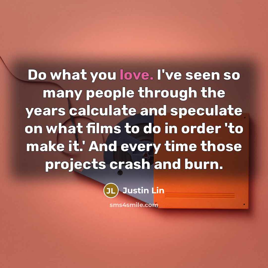 “Do what you love. I've seen so many people through…” quote by Justin Lin