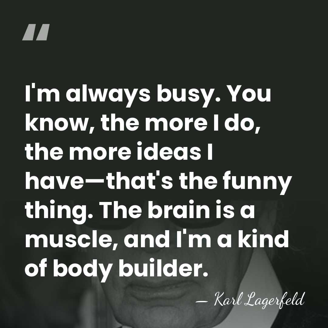 I'm always busy. You know, the more I do, the more ideas&hellip; - Karl Lagerfeld