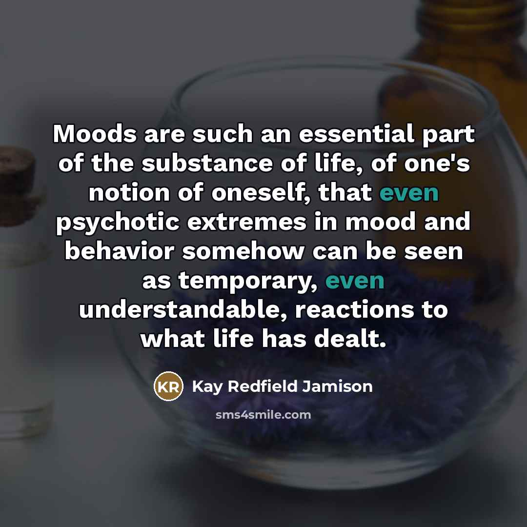“Moods are such an essential part of the substance of…” quote by Kay Redfield Jamison