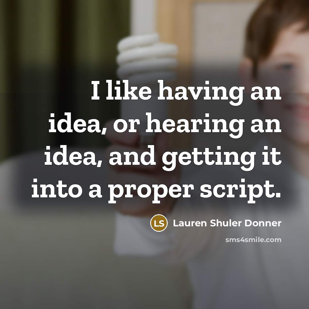 “I like having an idea, or hearing an idea, and…” quote by Lauren Shuler Donner
