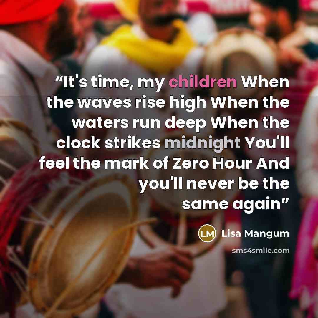 “It's time, my children When the waves rise high When the waters run deep When the clock strikes midnight You'll feel the mark of Zero Hour And you'll never be the same again” quote by Lisa Mangum