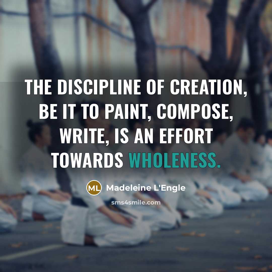 “The discipline of creation, be it to paint, compose, write,…” quote by Madeleine L'Engle