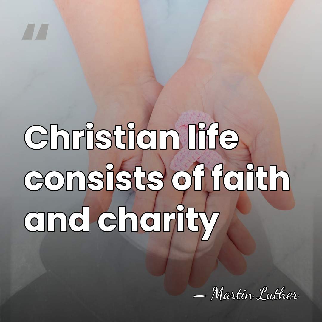 Christian life consists of faith and charity - Martin Luther