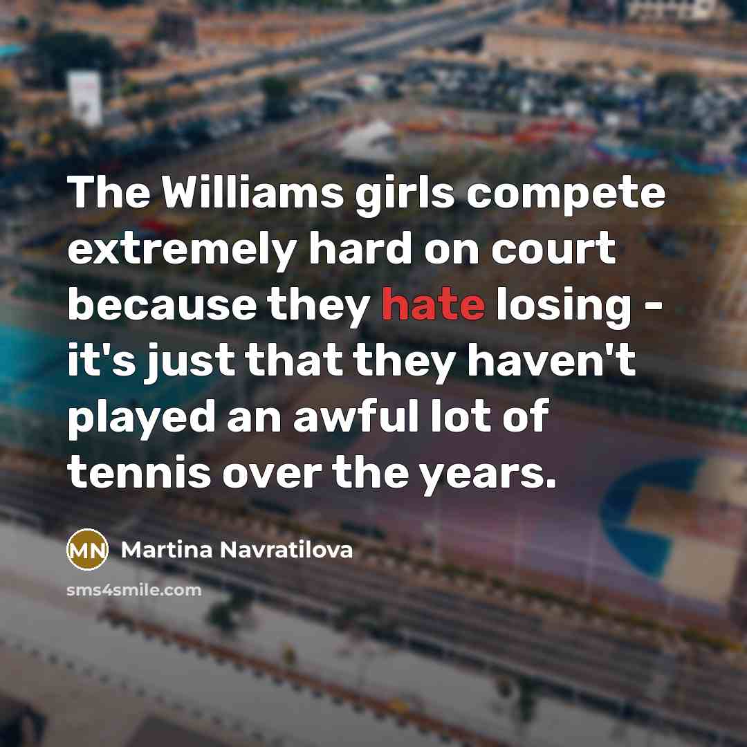 “The Williams girls compete extremely hard on court because they…” quote by Martina Navratilova