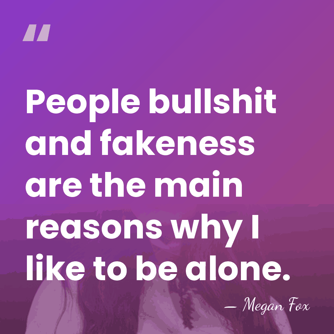 People bullshit and fakeness are the main reasons why I like to&hellip; - Megan Fox