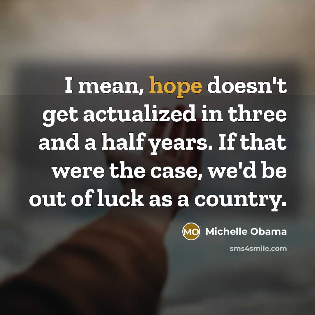 “I mean, hope doesn't get actualized in three and a…” quote by Michelle Obama