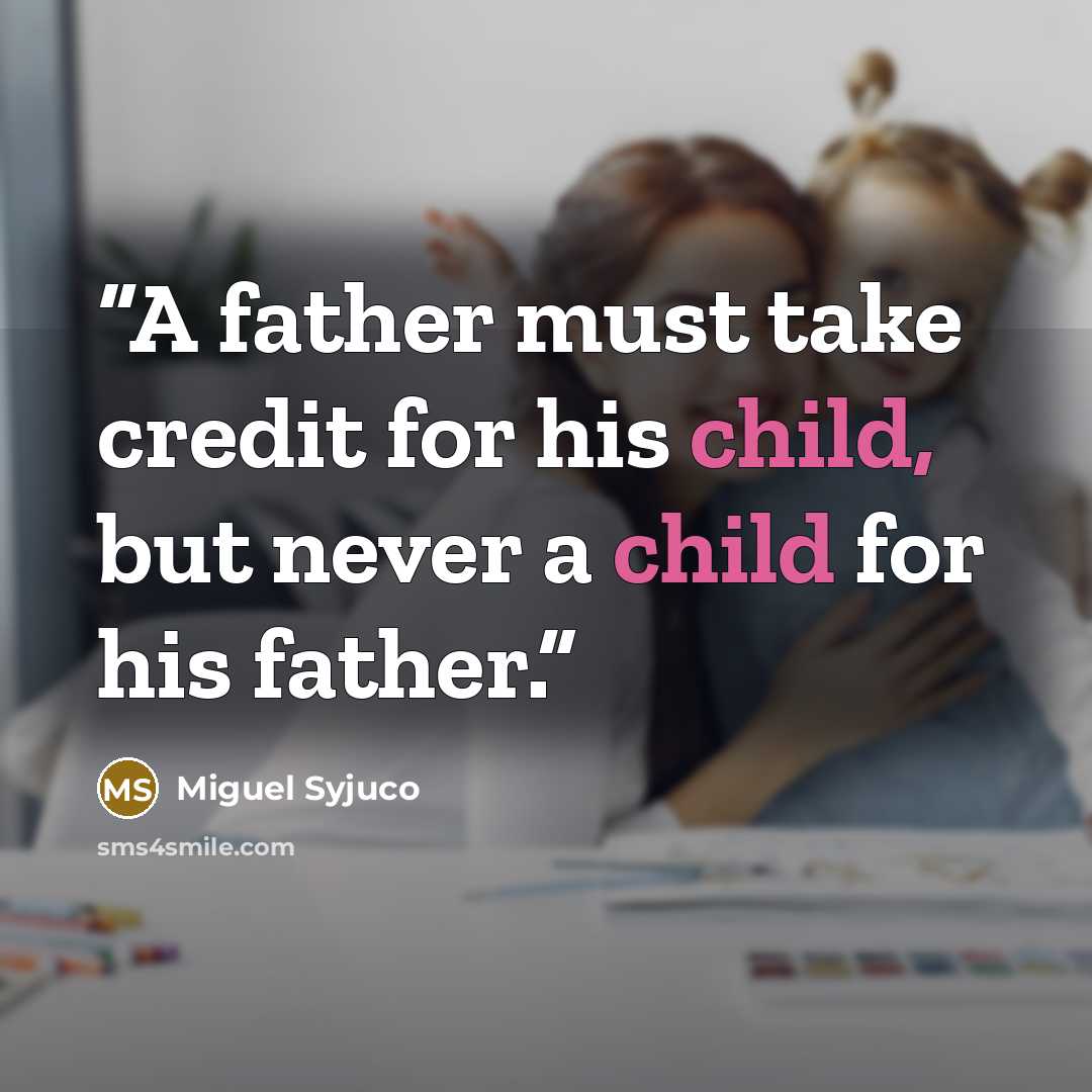 “A father must take credit for his child, but never a child for his father.” quote by Miguel Syjuco