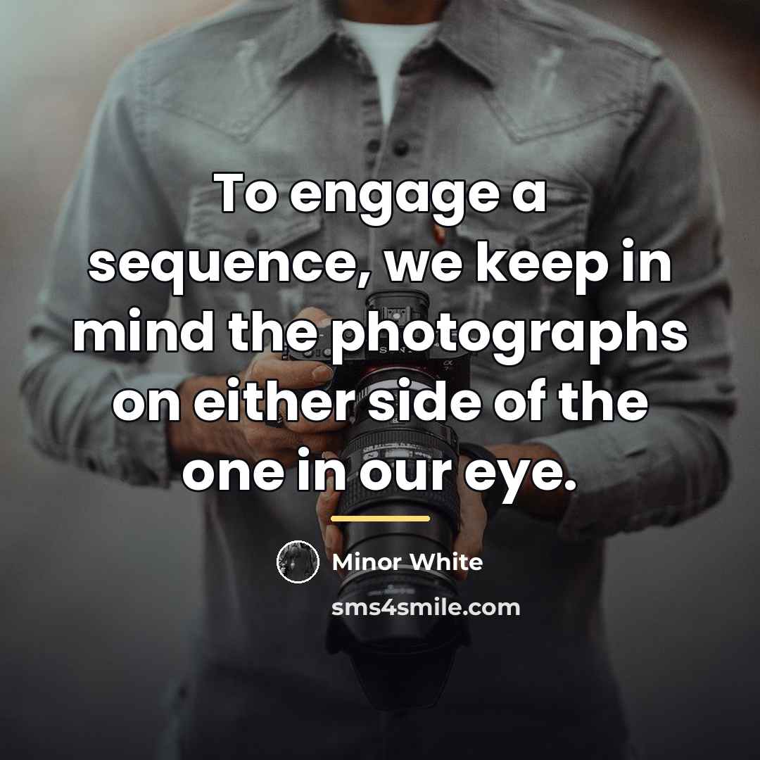 “To engage a sequence, we keep in mind the photographs…” quote by Minor White