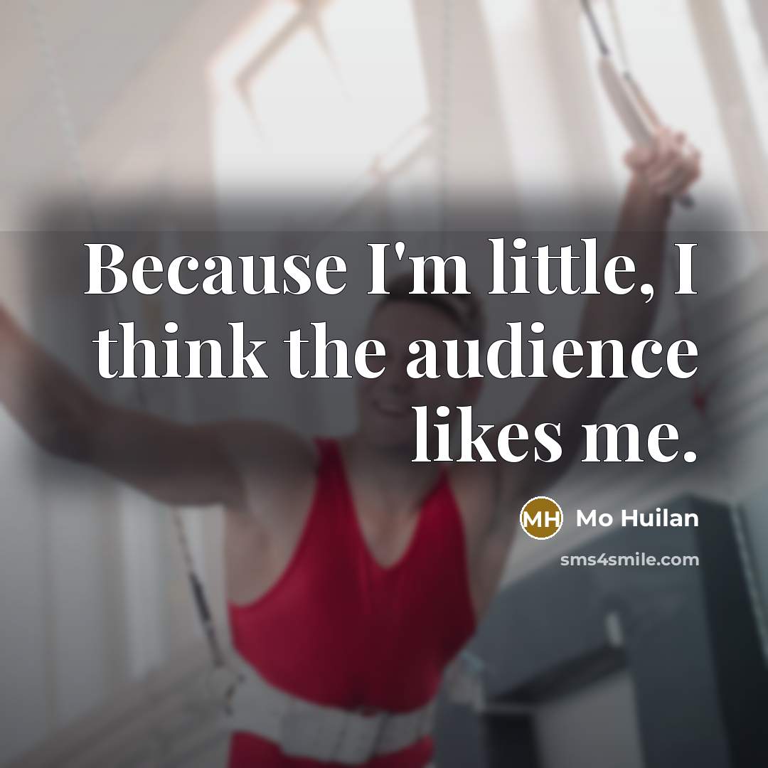 “Because I'm little, I think the audience likes me.” quote by Mo Huilan