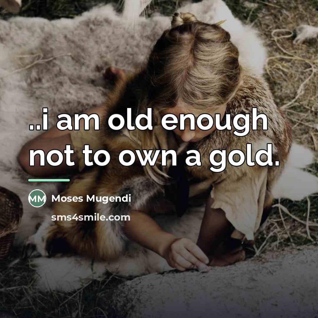 “..i am old enough not to own a gold.…” quote by Moses Mugendi