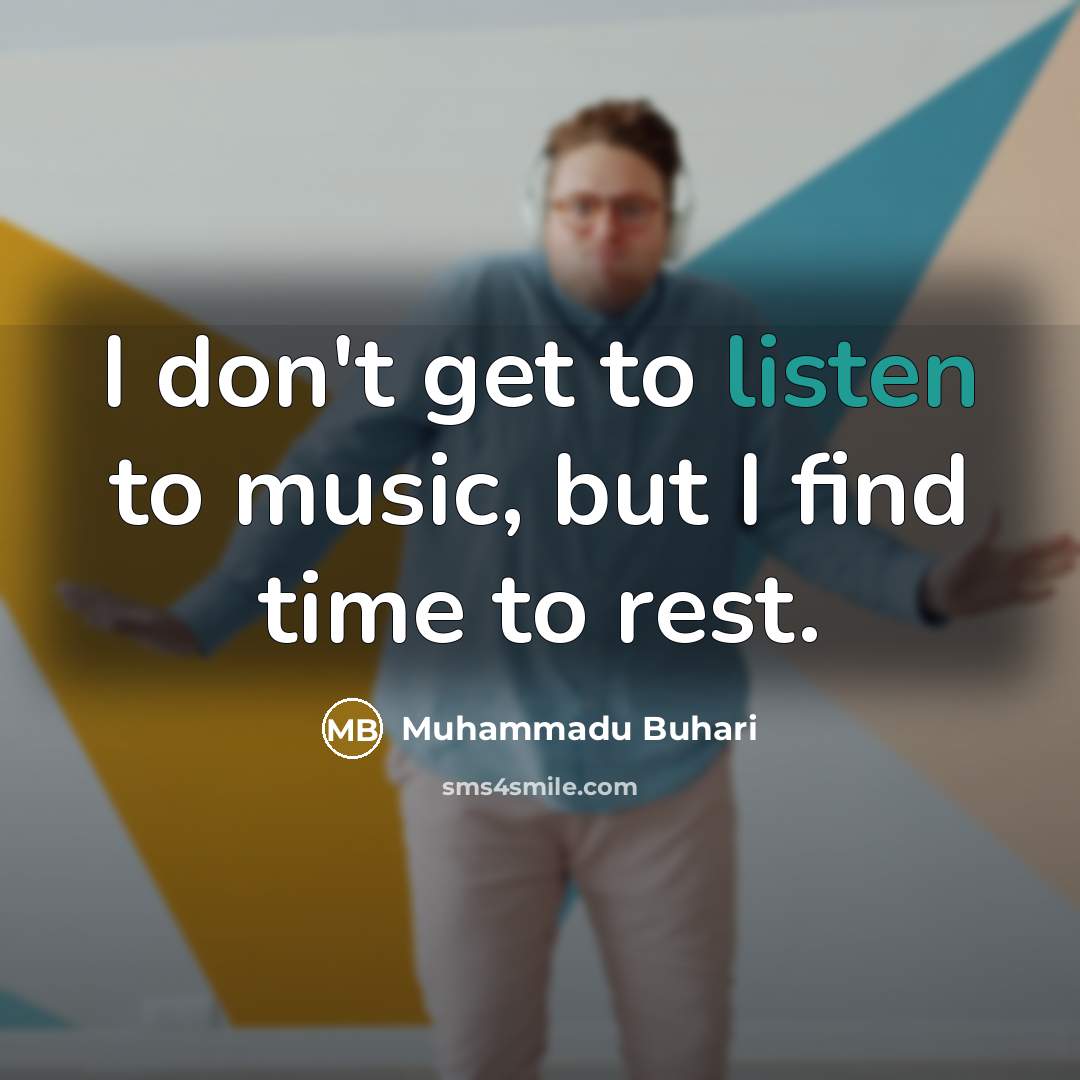 “I don't get to listen to music, but I find…” quote by Muhammadu Buhari