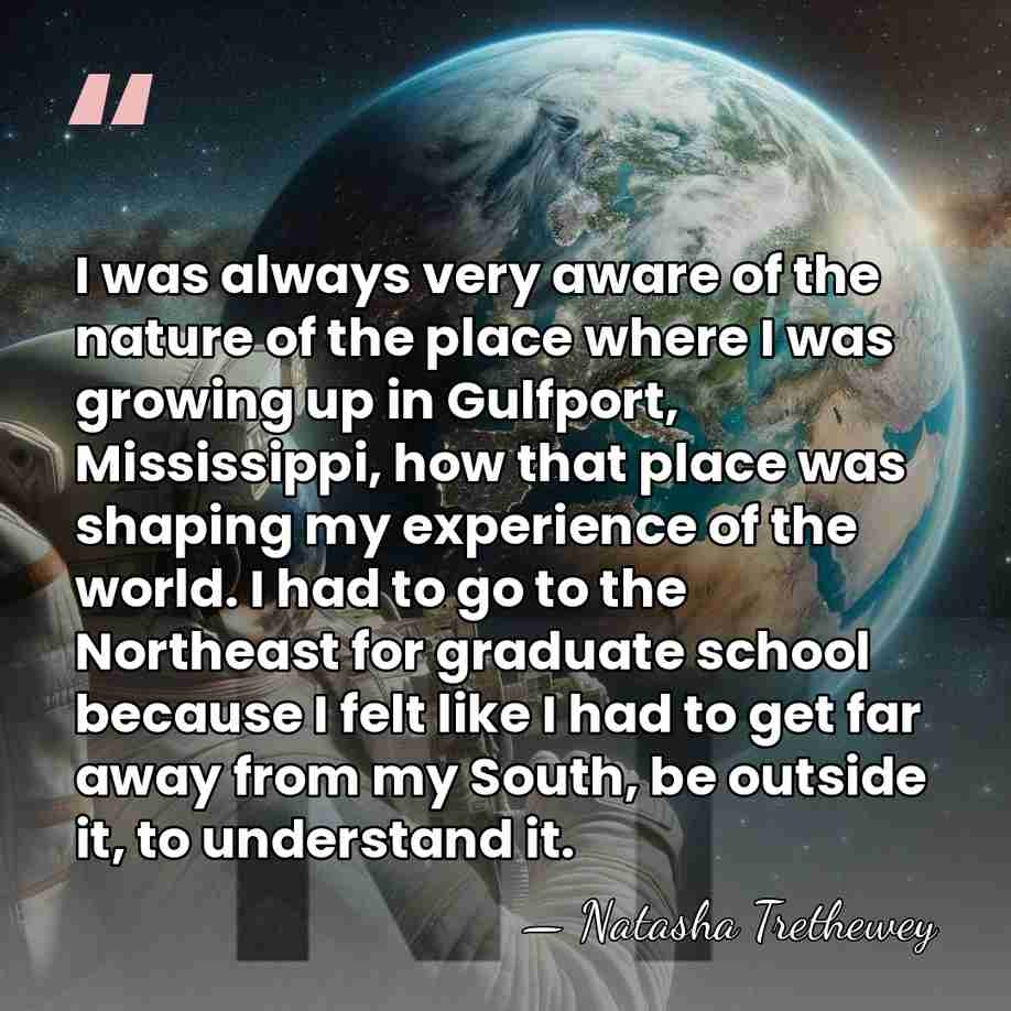 I was always very aware of the nature of the place where&hellip; - Natasha Trethewey