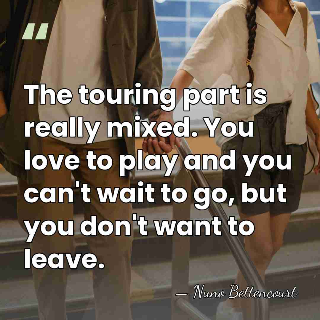 The touring part is really mixed. You love to play and you&hellip; - Nuno Bettencourt