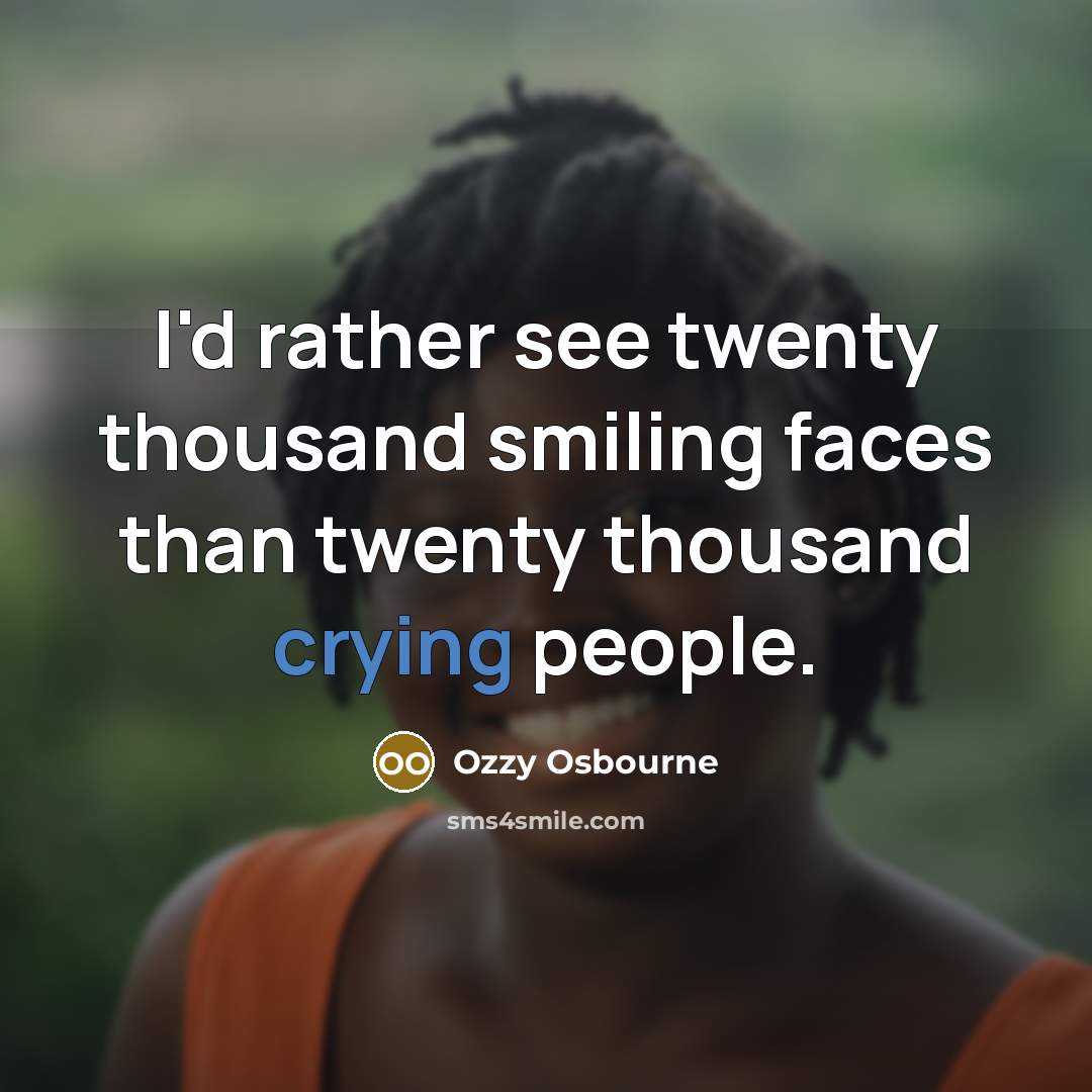 “I'd rather see twenty thousand smiling faces than twenty thousand…” quote by Ozzy Osbourne