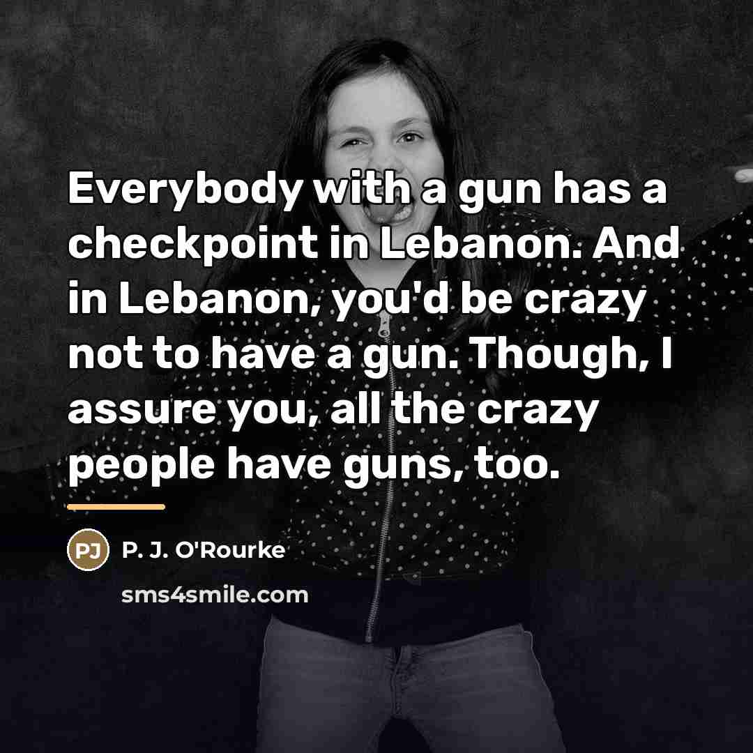 “Everybody with a gun has a checkpoint in Lebanon. And…” quote by P. J. O'Rourke