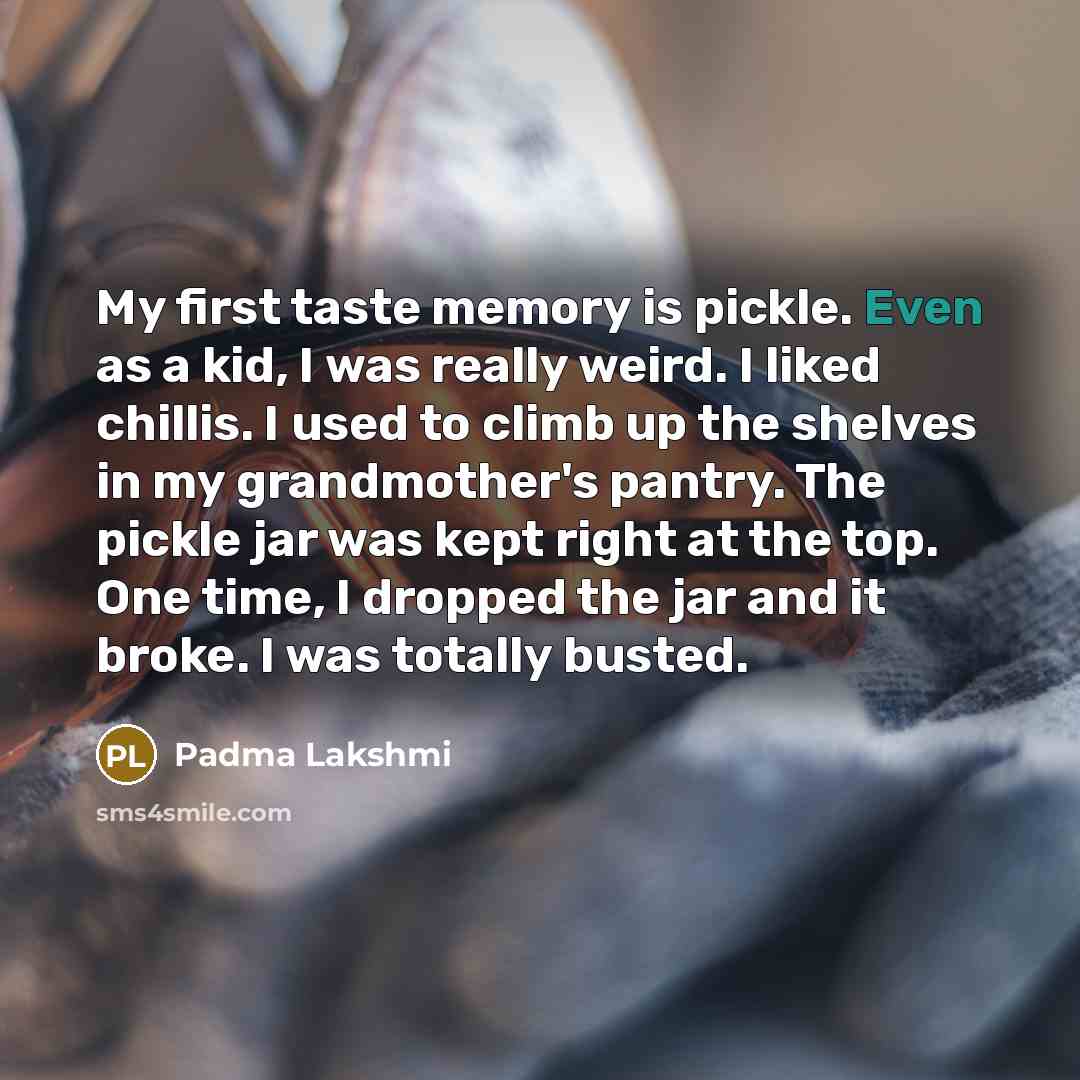“My first taste memory is pickle. Even as a kid,…” quote by Padma Lakshmi