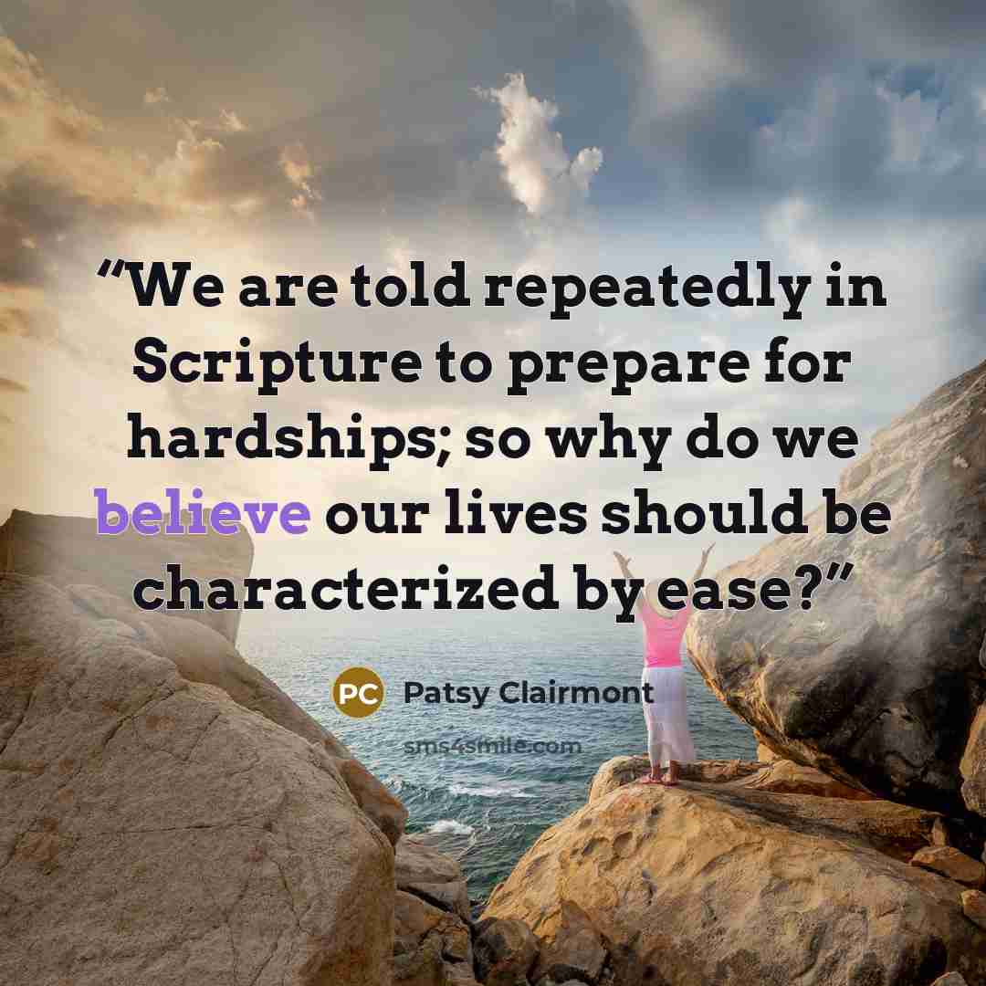 “We are told repeatedly in Scripture to prepare for hardships; so why do we believe our lives should be characterized by ease?” quote by Patsy Clairmont