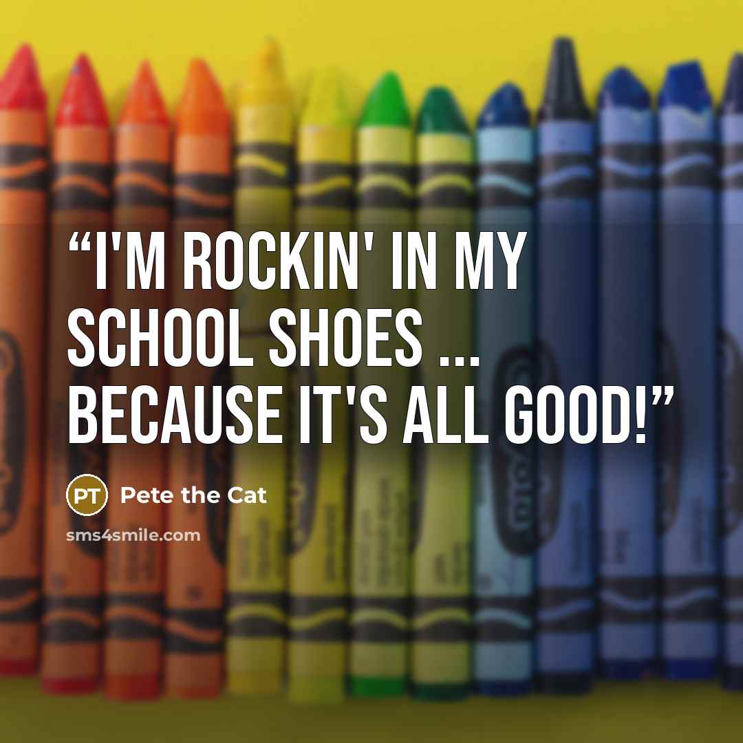 “I'm rockin' in my school shoes ... because it's all good!” quote by Pete the Cat
