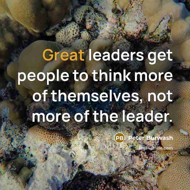 “Great leaders get people to think more of themselves, not…” quote by Peter Burwash
