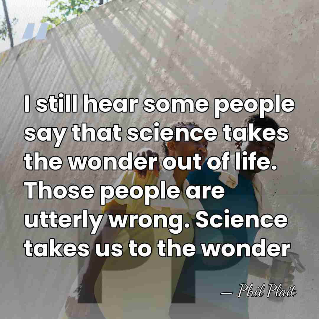 I still hear some people say that science takes the wonder out&hellip; - Phil Plait