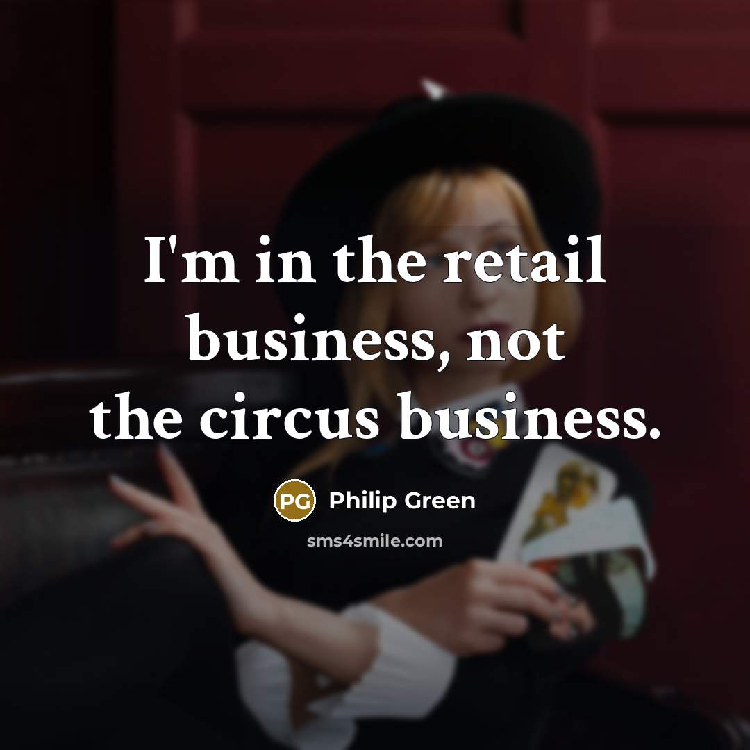 “I'm in the retail business, not the circus business.…” quote by Philip Green