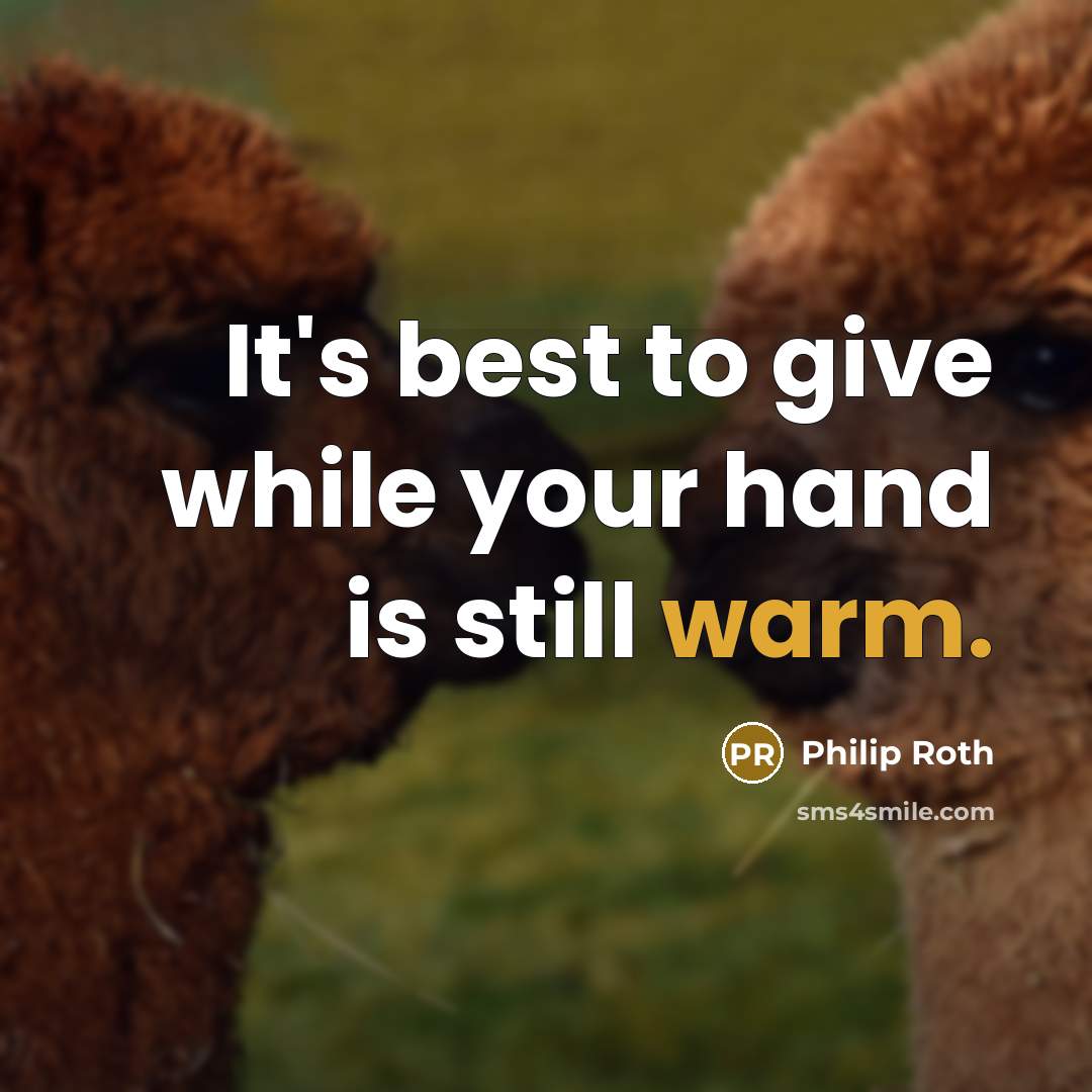 “It's best to give while your hand is still warm.” quote by Philip Roth