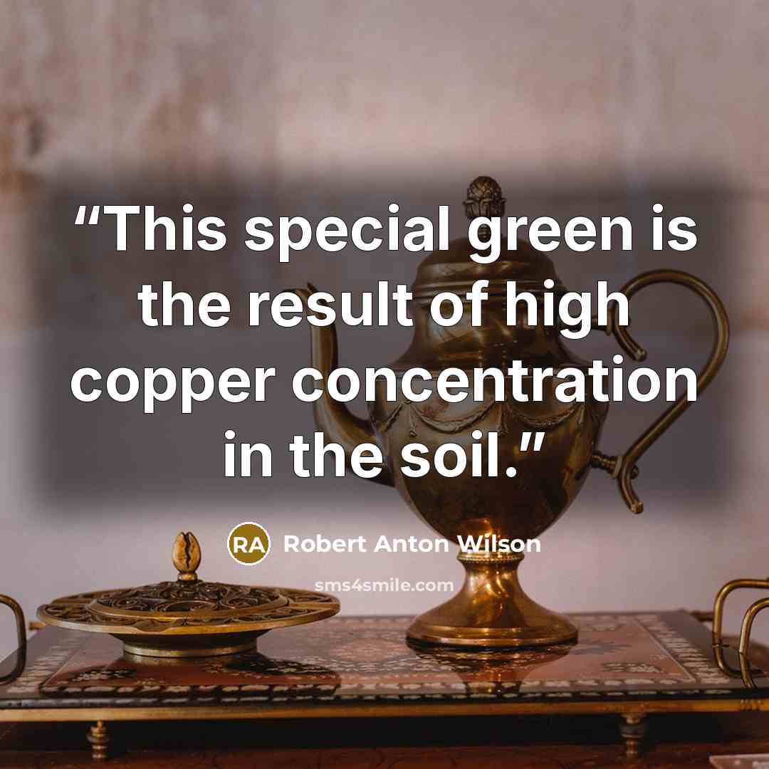 “This special green is the result of high copper concentration in the soil.” quote by Robert Anton Wilson