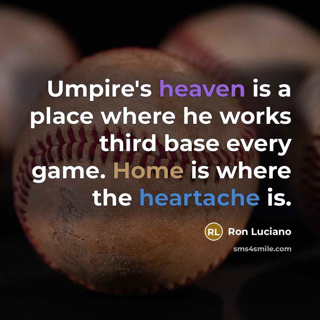 “Umpire's heaven is a place where he works third base every game. Home is where the heartache is.” quote by Ron Luciano