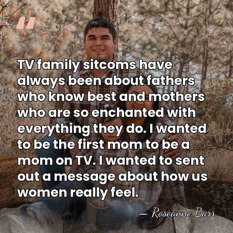 TV family sitcoms have always been about fathers who know best and&hellip; - Roseanne Barr