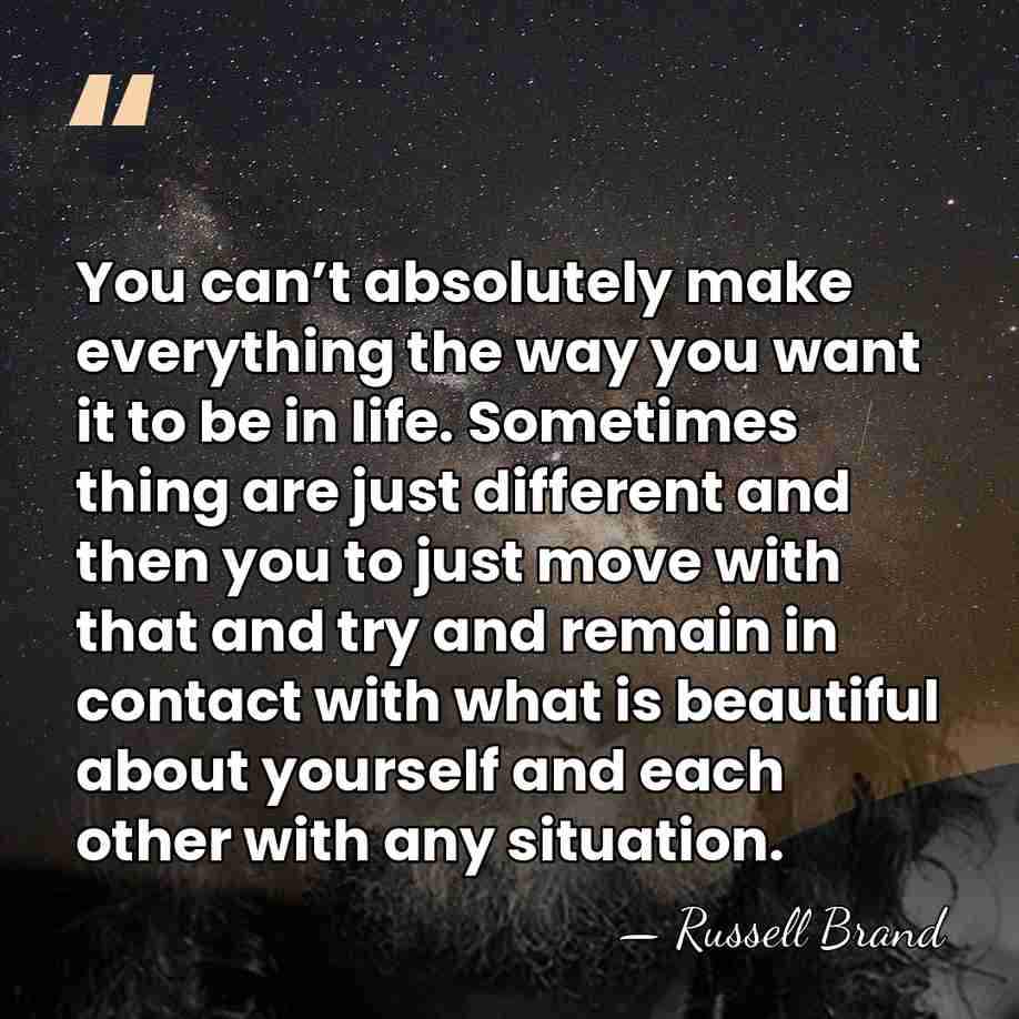 You can’t absolutely make everything the way you want it to be&hellip; - Russell Brand