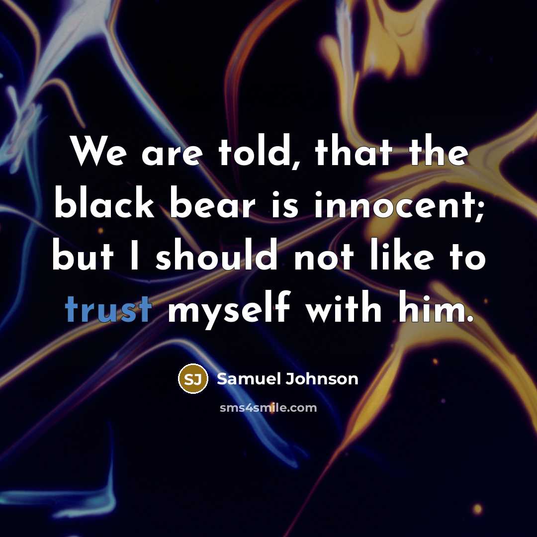 “We are told, that the black bear is innocent; but I should not like to trust myself with him.” quote by Samuel Johnson