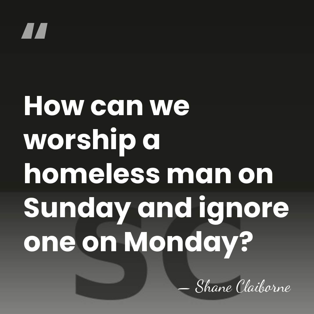 How can we worship a homeless man on Sunday and ignore one&hellip; - Shane Claiborne