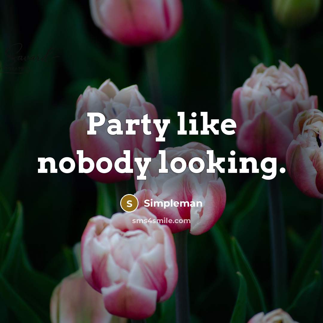 “Party like nobody looking.” quote by Simpleman