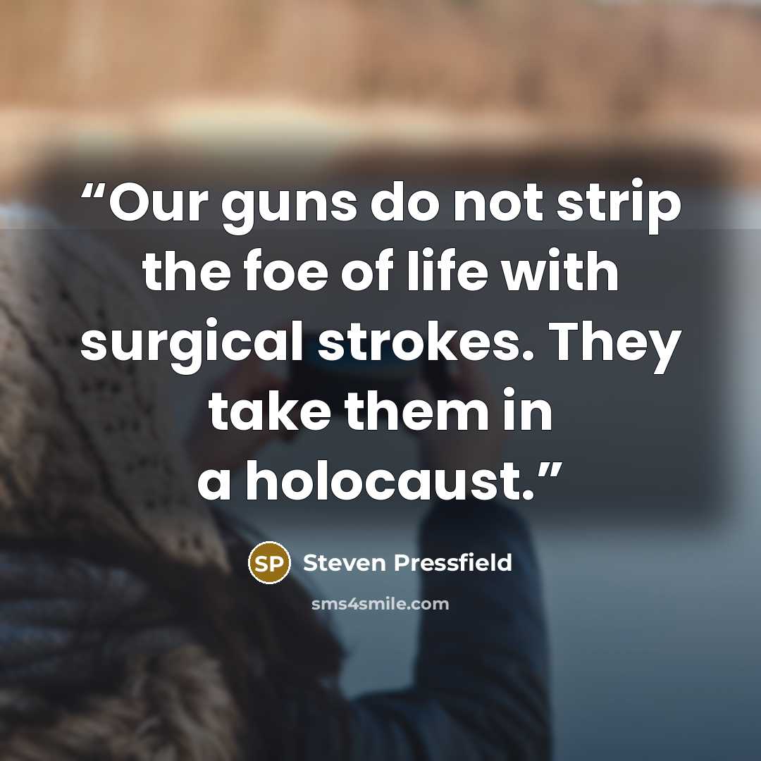 “Our guns do not strip the foe of life with surgical strokes. They take them in a holocaust.” quote by Steven Pressfield