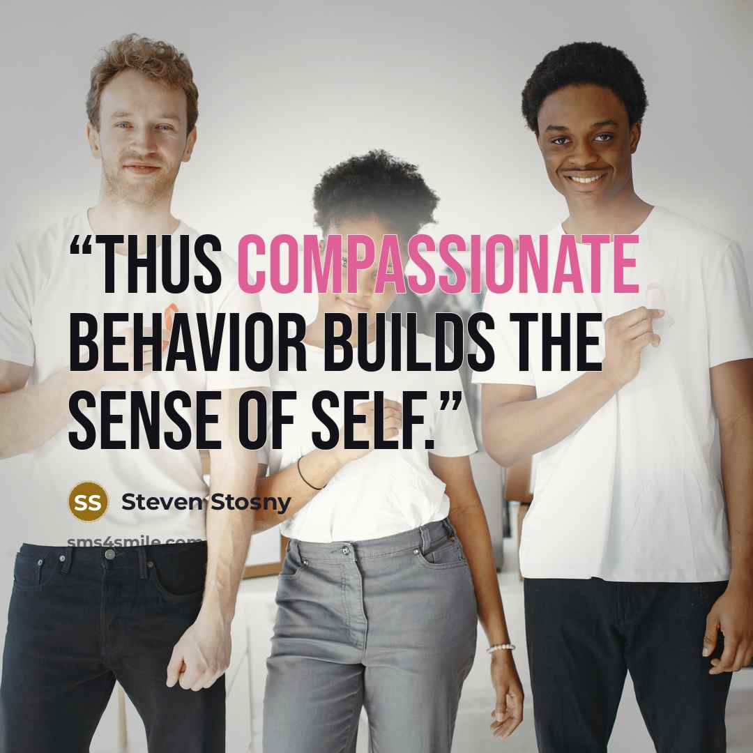 “Thus compassionate behavior builds the sense of self.” quote by Steven Stosny