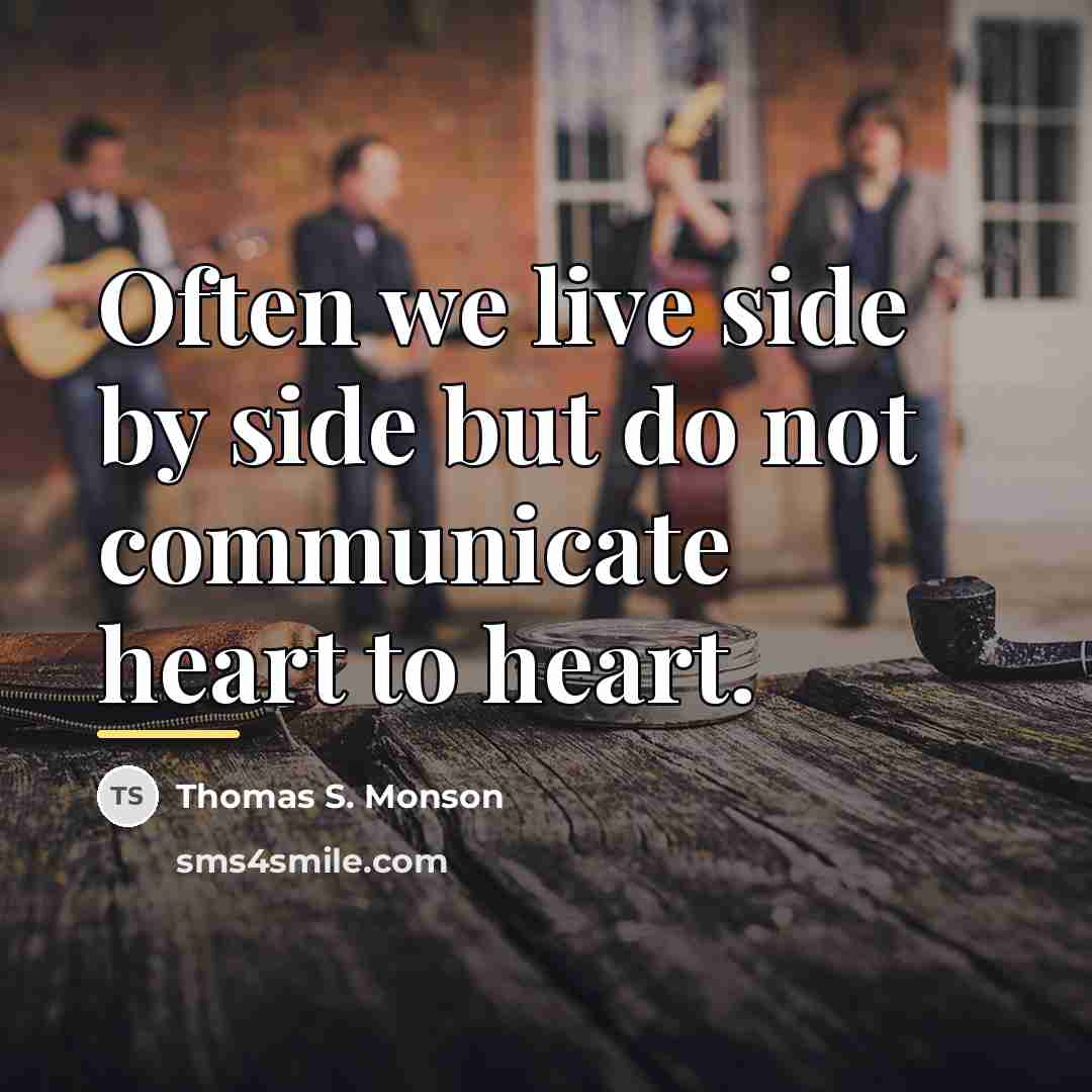 “Often we live side by side but do not communicate…” quote by Thomas S. Monson