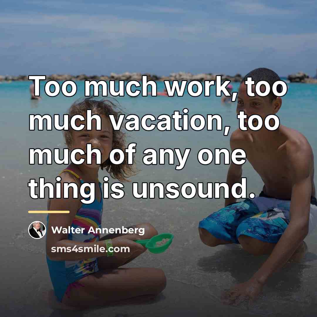 “Too much work, too much vacation, too much of any…” quote by Walter Annenberg