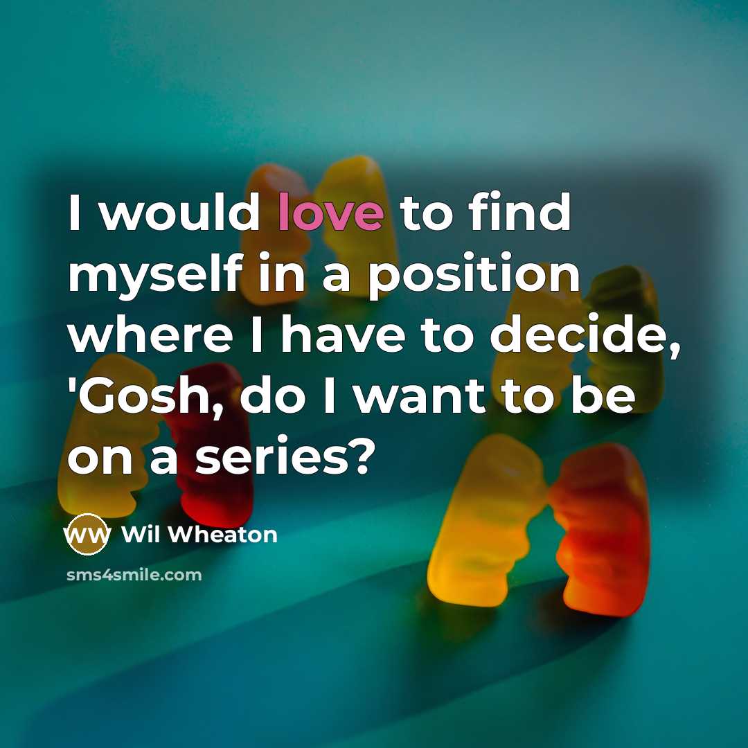 “I would love to find myself in a position where I have to decide, 'Gosh, do I want to be on a series?” quote by Wil Wheaton